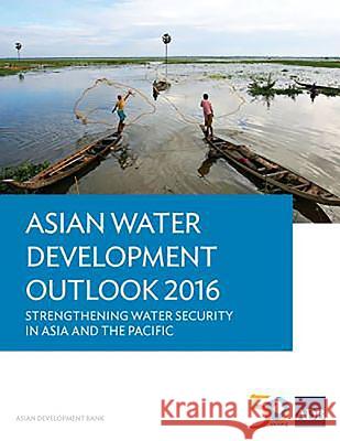 Asian Water Development Outlook 2016: Strengthening Water Security in Asia and the Pacific Asian Development Bank 9789292575434 Asian Development Bank