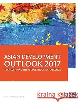 Asian Development Outlook 2017: Transcending the Middle-Income Challenge Asian Development Bank 9789292577872 Asian Development Bank