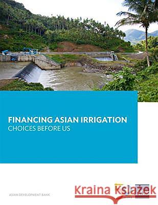 Financing Asian Irrigation: Choices Before Us Asian Development Bank 9789292578350 Asian Development Bank