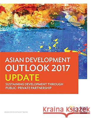 Asian Development Outlook 2017 Update: Sustaining Development Through Public-Private Partnership Asian Development Bank 9789292579593 Asian Development Bank