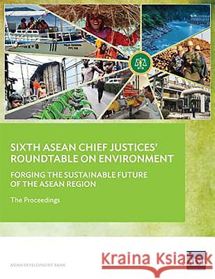 Sixth ASEAN Chief Justices' Roundtable on Environment: Forging the Sustainable Future of the ASEAN Region - The Proceedings Asian Development Bank 9789292610760 Asian Development Bank