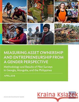Measuring Asset Ownership and Entrepreneurship from a Gender Perspective: Methodology and Results of Pilot Surveys in Georgia, Mongolia, and the Phili Asian Development Bank 9789292611323 Asian Development Bank