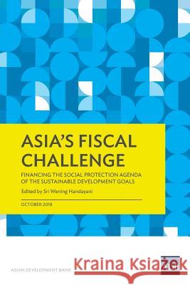 Asia's Fiscal Challenge: Financing the Social Protection Agenda of the Sustainable Development Goals Asian Development Bank                   Sri Wening Handayani 9789292612900 Asian Development Bank