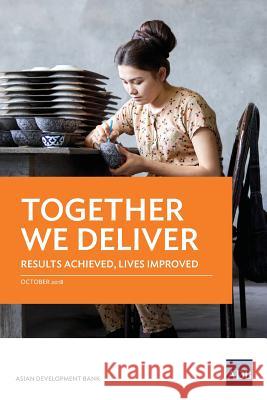 Together We Deliver: Results Achieved, Lives Improved Asian Development Bank 9789292613501 Asian Development Bank