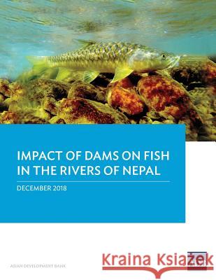 Impact of Dams on Fish in the Rivers of Nepal Asian Development Bank 9789292614324 Asian Development Bank