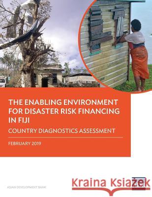 The Enabling Environment for Disaster Risk Financing in Fiji: Country Diagnostics Assessment Asian Development Bank 9789292615048 Asian Development Bank