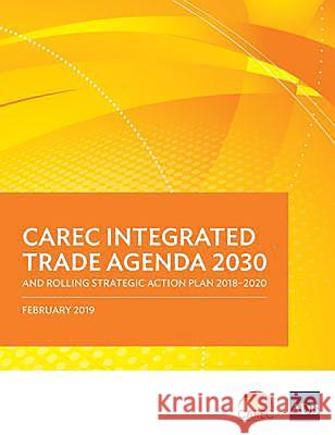 CAREC Integrated Trade Agenda 2030 and Rolling Strategic Action Plan 2018-2020 Asian Development Bank 9789292615161 Asian Development Bank