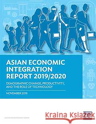 Asian Economic Integration Report 2019/2020: Demographic Change, Productivity, and the Role of Technology Asian Development Bank 9789292618568 Asian Development Bank