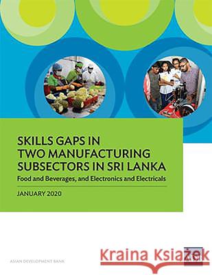 Skills Gaps in Two Manufacturing Subsectors in Sri Lanka: Food and Beverages, and Electronics and Electricals Asian Development Bank 9789292619107 Asian Development Bank