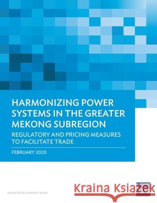 Harmonizing Power Systems in the Greater Mekong Subregion: Regulatory and Pricing Measures to Facilitate Trade Asian Development Bank   9789292620363 Asian Development Bank