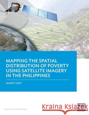 Mapping the Spatial Distribution of Poverty Using Satellite Imagery in the Philippines Asian Development Bank 9789292621315 Asian Development Bank