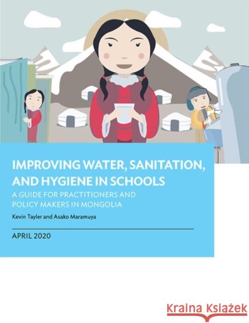 Improving Water, Sanitation, and Hygiene in Schools: A Guide for Practitioners and Policy Makers in Mongolia Asian Development Bank                   Kevin Tayler Asako Maruyama 9789292621704 Asian Development Bank