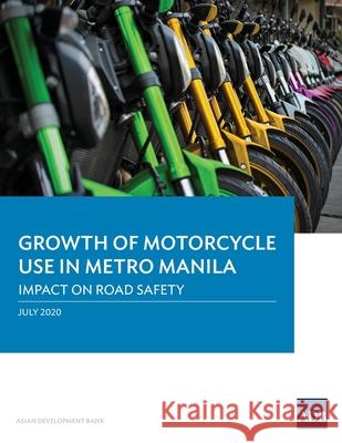 Growth of Motorcycle Use in Metro Manila: Impact on Road Safety Asian Development Bank 9789292622794 Asian Development Bank