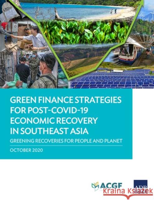 Green Finance Strategies for Post COVID-19 Economic Recovery in Southeast Asia: Greening Recoveries for Planet and People Asian Development Bank 9789292623807 Asian Development Bank