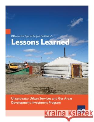 Office of the Special Project Facilitator's Lessons Learned: Ulaanbaatar Urban Services and Ger Areas Development Investment Program Asian Development Bank 9789292623890 Asian Development Bank