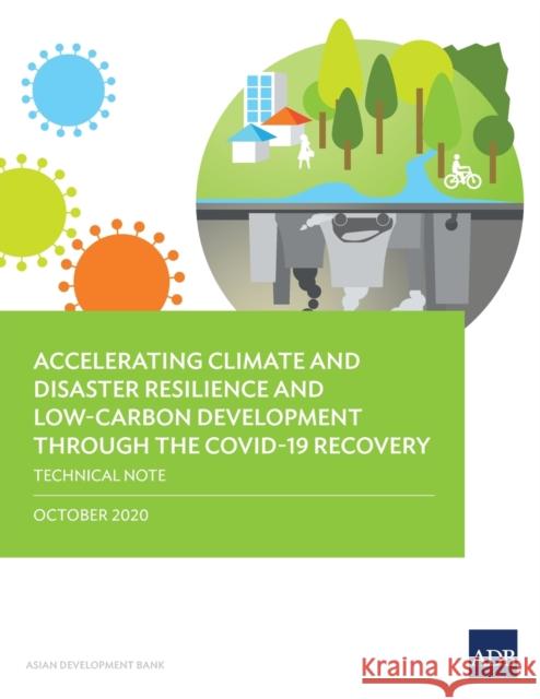 Accelerating Climate and Disaster Resilience and Low-Carbon Development Through the Covid-19 Recovery: Technical Note Asian Development Bank 9789292624330 Asian Development Bank