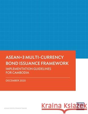 ASEAN+3 Multi-Currency Bond Issuance Framework: Implementation Guidelines for Cambodia Asian Development Bank 9789292625689 Asian Development Bank