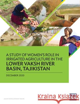 A Study of Women's Role in Irrigated Agriculture in the Lower Vaksh River Basin, Tajikistan Asian Development Bank   9789292625900 Asian Development Bank
