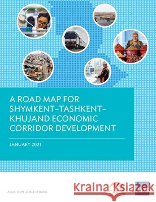 A Road Map for Shymkent-Tashkent-Khujand Economic Corridor Development Asian Development Bank 9789292626778 Asian Development Bank