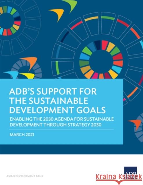 ADB's Support for the Sustainable Development Goals: Enabling the 2030 Agenda for Sustainable Development through Strategy 2030 Asian Development Bank 9789292627379 Asian Development Bank