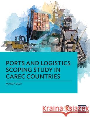 Ports and Logistics Scoping Study in CAREC Countries Asian Development Bank 9789292627560 Asian Development Bank