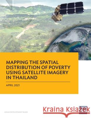 Mapping the Spatial Distribution of Poverty Using Satellite Imagery in Thailand Asian Development Bank 9789292627683 Asian Development Bank