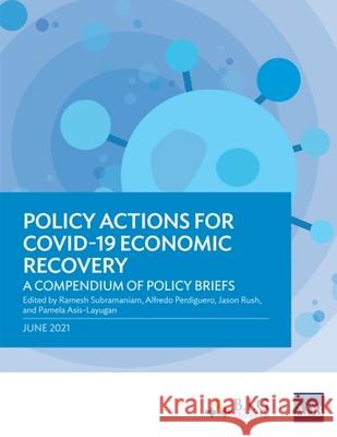 Policy Actions for COVID-19 Economic Recovery: A Compendium of Policy Briefs Ramesh Subramaniam Alfredo Perdiguero Jason Rush 9789292629250 Asian Development Bank