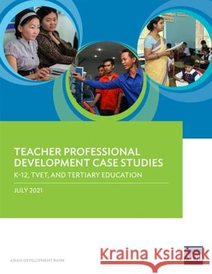 Teacher Professional Development Case Studies: K-12, TVET, and Tertiary Education Asian Development Bank 9789292629892 Asian Development Bank