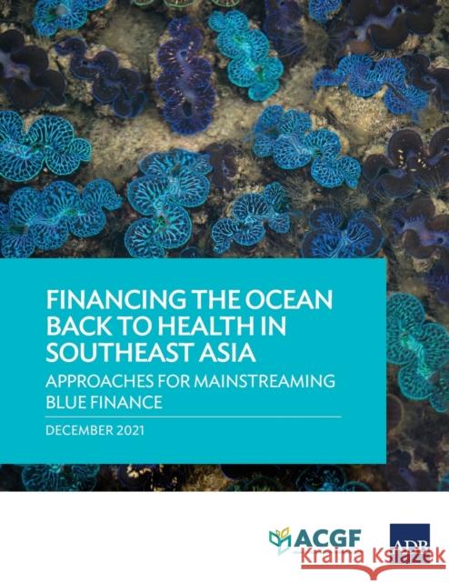 Financing the Ocean Back to Health in Southeast Asia: Approaches for Mainstreaming Blue Finance Asian Development Bank 9789292691639 Asian Development Bank