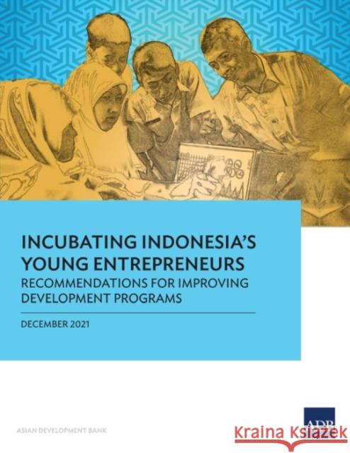 Incubating Indonesia's Young Entrepreneurs: Recommendations for Improving Development Programs Asian Development Bank 9789292691714 Asian Development Bank