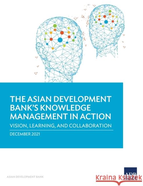 The Asian Development Bank's Knowledge Management in Action: Vision, Learning, and Collaboration Asian Development Bank 9789292691790 EUROSPAN