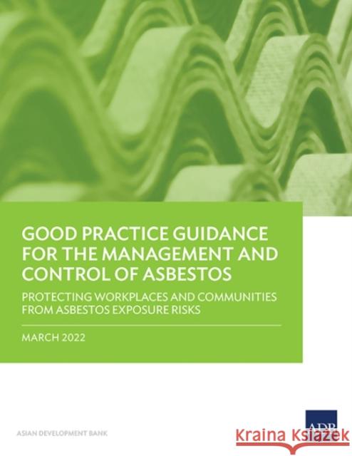 Good Practice Guidance for the Management and Control of Asbestos: Protecting Workplaces and Communities from Asbestos Exposure Risks Asian Development Bank 9789292693701 Asian Development Bank
