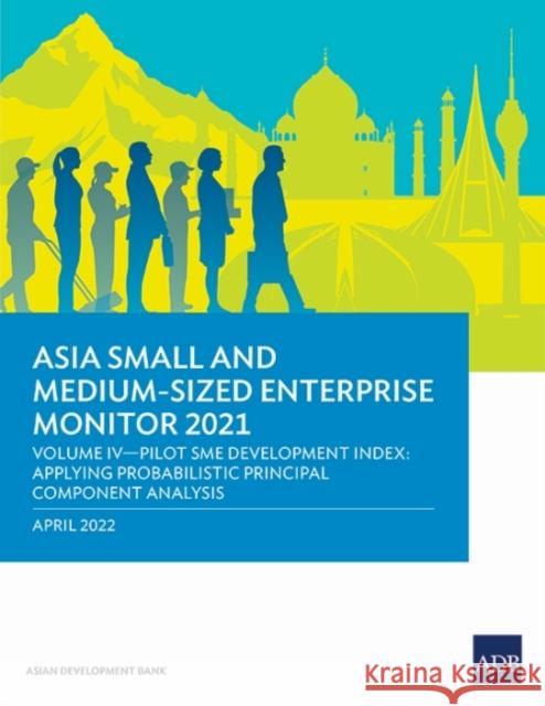 Asia Small and Medium-Sized Enterprise Monitor 2021: Volume IV-Pilot SME Development Index: Applying Probabilistic Principal Component Analysis Asian Development Bank 9789292694661 Asian Development Bank