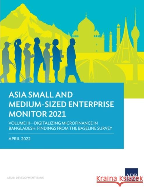 Asia Small and Medium-Sized Enterprise Monitor 2021: Volume III-Digitalizing Microfinance in Bangladesh: Findings from the Baseline Survey Asian Development Bank   9789292694777 Asian Development Bank