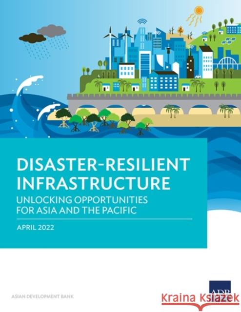 Disaster-Resilient Infrastructure: Unlocking Opportunities for Asia and the Pacific Asian Development Bank   9789292694890 Asian Development Bank