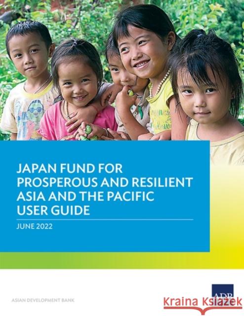 Japan Fund for Prosperous and Resilient Asia and the Pacific User Guide Asian Development Bank 9789292695705 Asian Development Bank