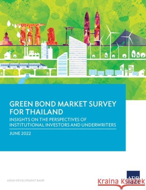 Green Bond Market Survey for Thailand: Insights on the Perspectives of Institutional Investors and Underwriters Asian Development Bank 9789292695903 Asian Development Bank