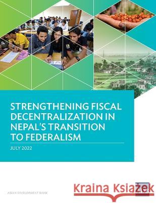 Strengthening Fiscal Decentralization in Nepal's Transition to Federalism Asian Development Bank   9789292696245 Asian Development Bank