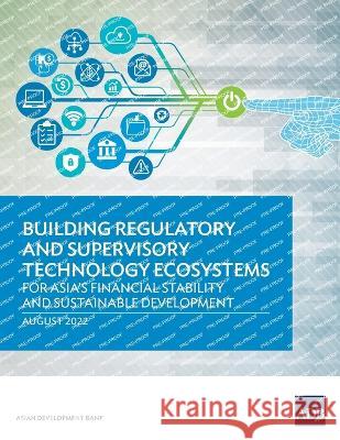 Building Regulatory and Supervisory Technology Ecosystems: For Asia's Financial Stability and Sustainable Development Asian Development Bank   9789292696733 Asian Development Bank