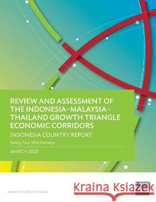 Review and Assessment of the Indonesia-Malaysia-Thailand Growth Triangle Economic Corridors: Indonesia Country Report Sandy Nur Ikfal Raharjo   9789292697044 Asian Development Bank