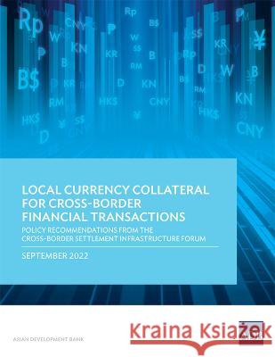 Local Currency Collateral for Cross-Border Financial Transactions: Policy Recommendations from the Cross-Border Settlement Infrastructure Forum Asian Development Bank   9789292697136 Asian Development Bank