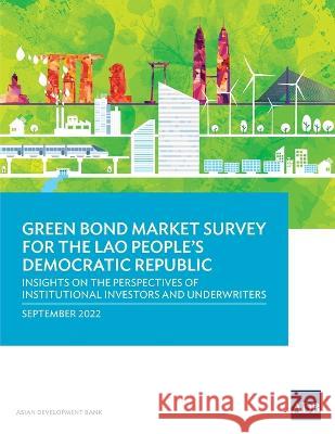 Green Bond Market Survey for the Lao People's Democratic Republic: Insights on the Perspectives of Institutional Investors and Underwriters Asian Development Bank   9789292697259 Asian Development Bank