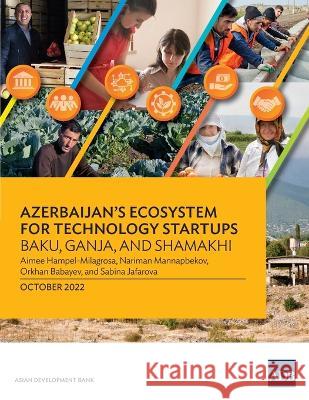 Azerbaijan\'s Ecosystem for Technology Startups-Baku, Ganja, and Shamakhi Asian Development Bank 9789292697433