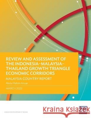 Review and Assessment of the Indonesia-Malaysia-Thailand Growth Triangle Economic Corridors: Malaysia Country Report Abdul Rahim Anuar   9789292697686 Asian Development Bank