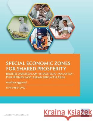 Special Economic Zones for Shared Prosperity: Brunei Darussalam-Indonesia-Malaysia-Philippines East ASEAN Growth Area Asian Development Bank 9789292697822 Asian Development Bank