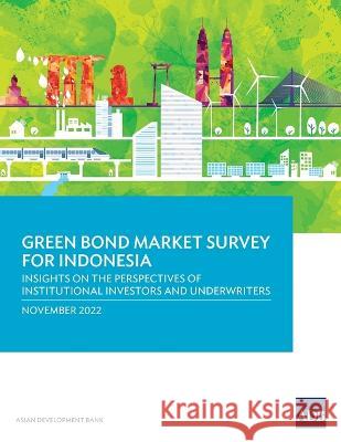 Green Bond Market Survey for Indonesia: Insights on the Perspectives of Institutional Investors and Underwriters Asian Development Bank 9789292698942 Asian Development Bank