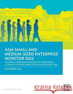 Asia Small and Medium-Sized Enterprise Monitor 2022: Volume II-The Russian Invasion of Ukraine and Its Impact on Small Firms in Central and West Asia Asian Development Bank 9789292699079 Asian Development Bank