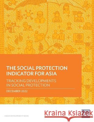 The Social Protection Indicator for Asia: Tracking Developments in Social Protection Asian Development Bank 9789292699277 Asian Development Bank