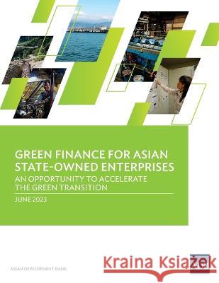 Green Finance for Asian State-Owned Enterprises: An Opportunity to Accelerate the Green Transition Asian Development Bank   9789292701505 Asian Development Bank