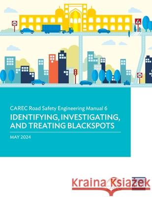 CAREC Road Safety Engineering Manual 6: Identifying, Investigating, and Treating Blackspots Asian Development Bank 9789292707033 Asian Development Bank